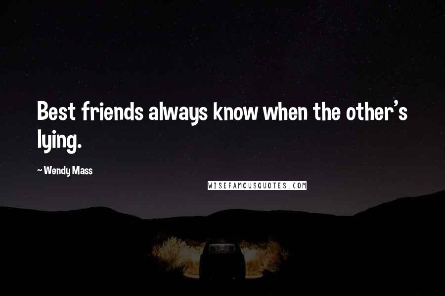 Wendy Mass Quotes: Best friends always know when the other's lying.