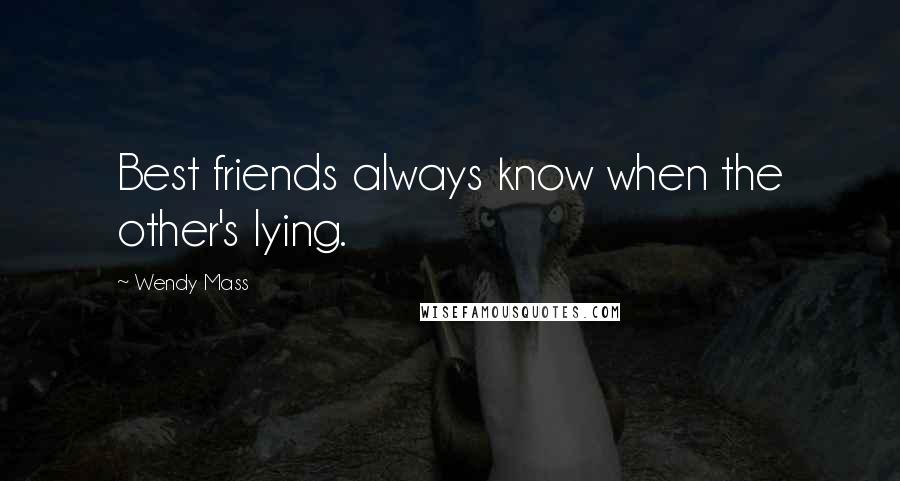 Wendy Mass Quotes: Best friends always know when the other's lying.