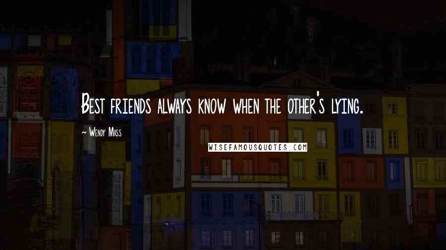 Wendy Mass Quotes: Best friends always know when the other's lying.