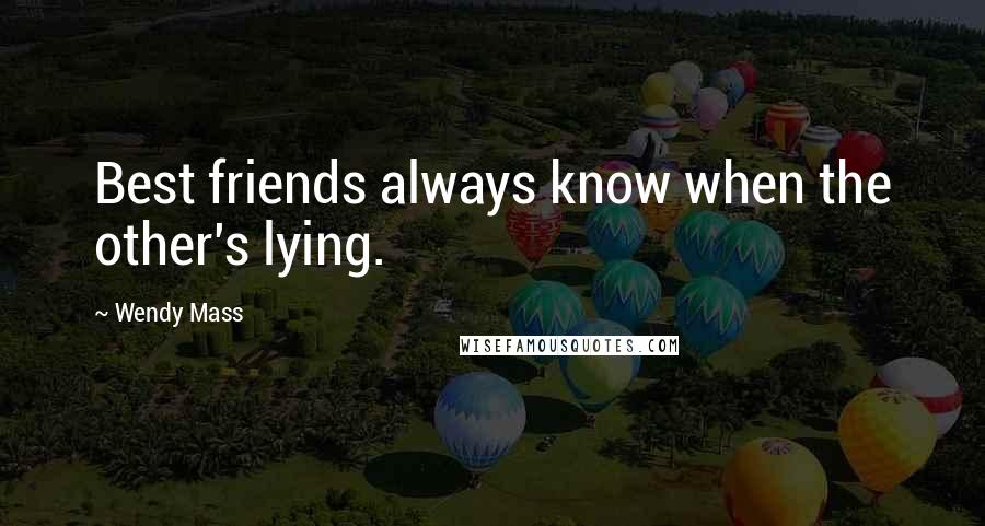 Wendy Mass Quotes: Best friends always know when the other's lying.