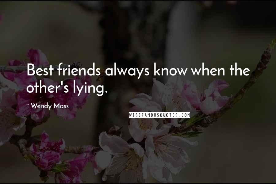 Wendy Mass Quotes: Best friends always know when the other's lying.