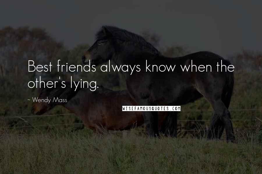 Wendy Mass Quotes: Best friends always know when the other's lying.