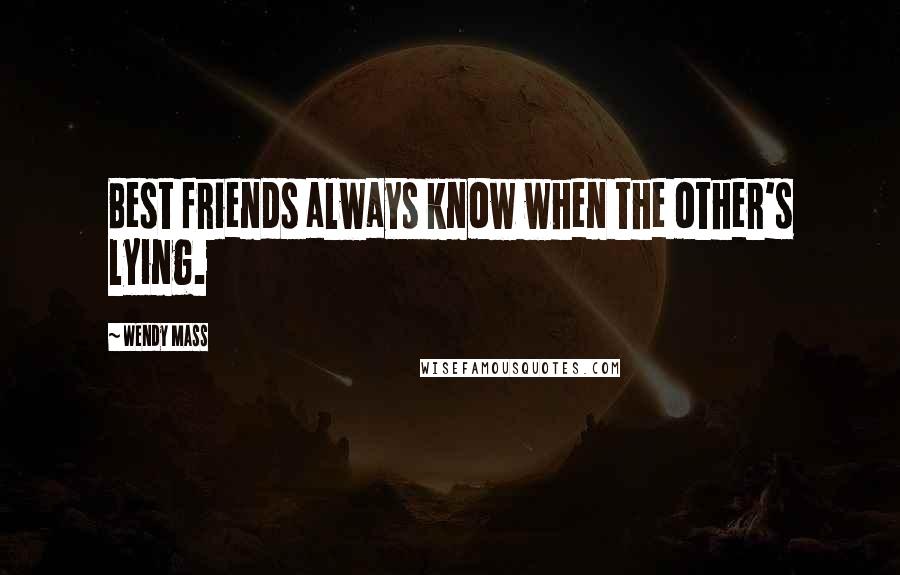 Wendy Mass Quotes: Best friends always know when the other's lying.