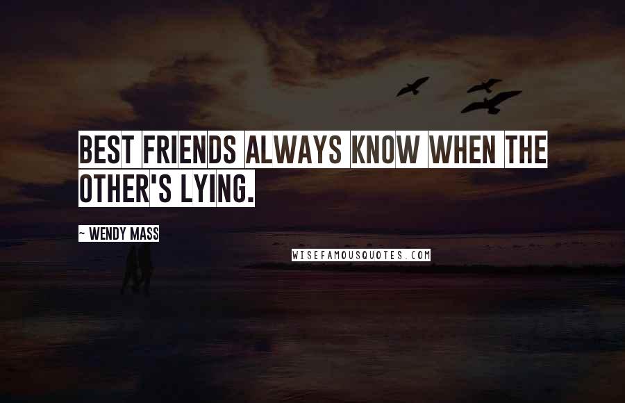 Wendy Mass Quotes: Best friends always know when the other's lying.