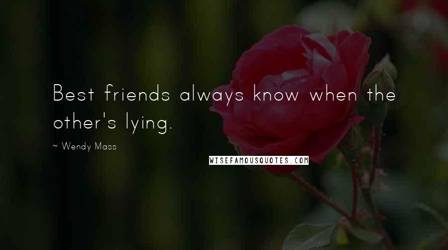 Wendy Mass Quotes: Best friends always know when the other's lying.
