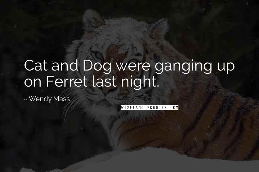 Wendy Mass Quotes: Cat and Dog were ganging up on Ferret last night.