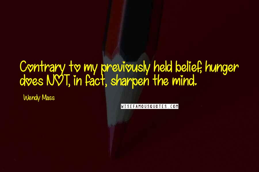 Wendy Mass Quotes: Contrary to my previously held belief, hunger does NOT, in fact, sharpen the mind.