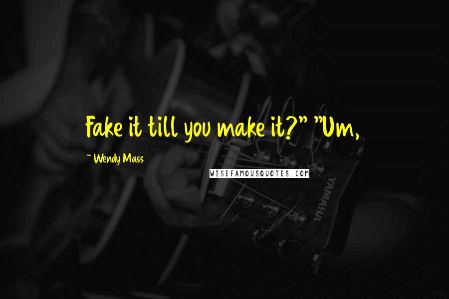 Wendy Mass Quotes: Fake it till you make it?" "Um,