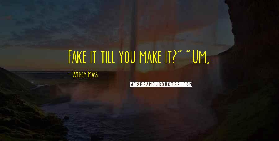 Wendy Mass Quotes: Fake it till you make it?" "Um,