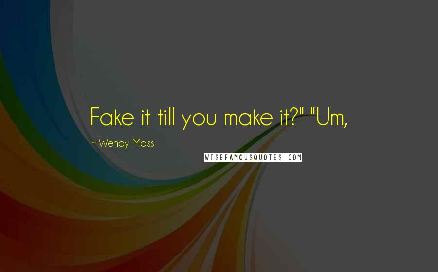 Wendy Mass Quotes: Fake it till you make it?" "Um,