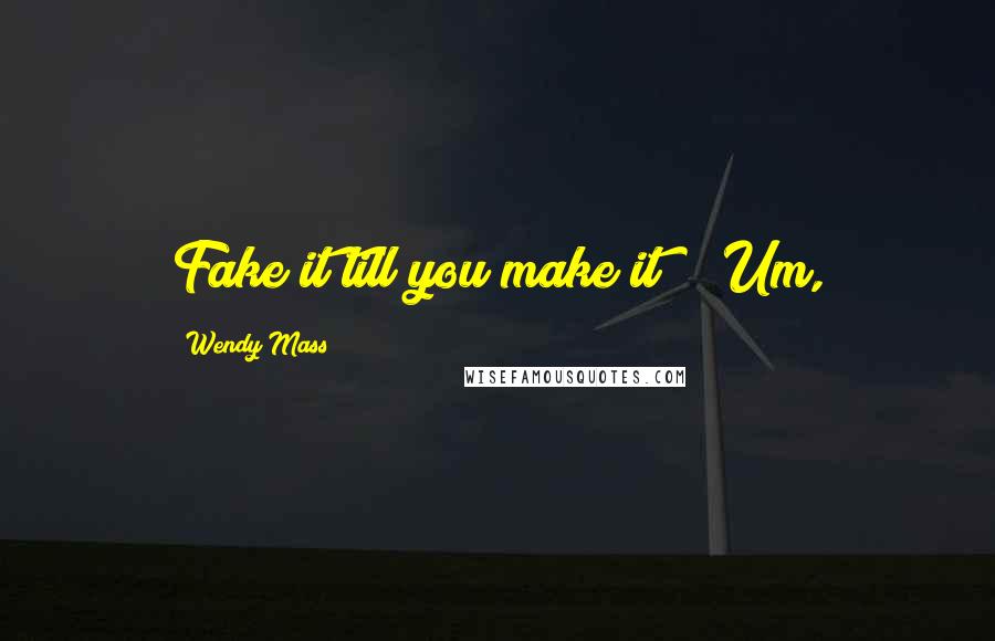 Wendy Mass Quotes: Fake it till you make it?" "Um,