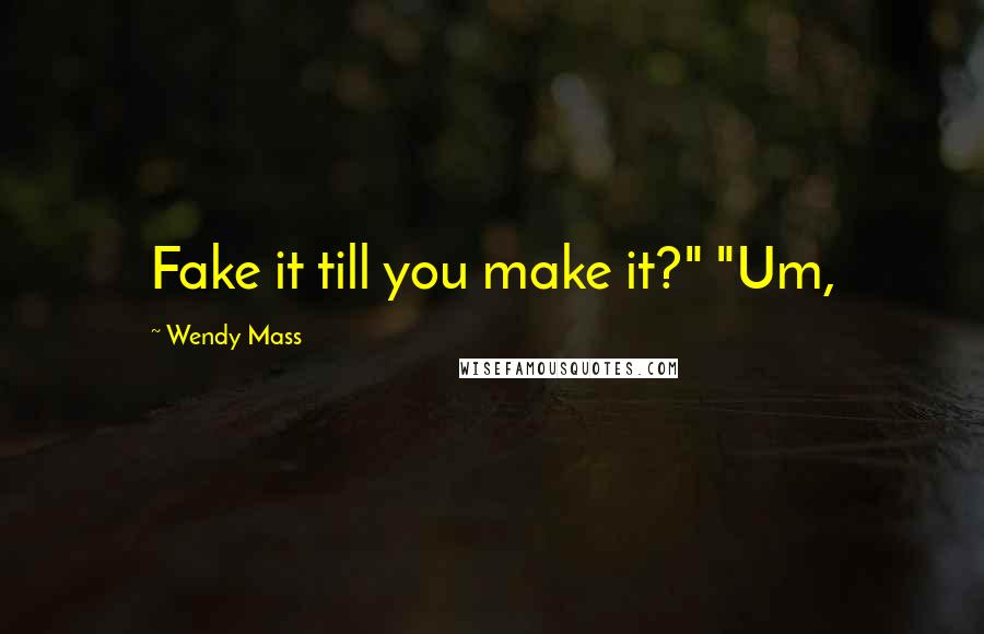 Wendy Mass Quotes: Fake it till you make it?" "Um,