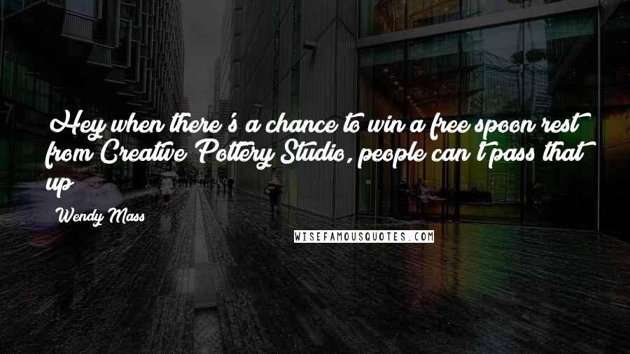 Wendy Mass Quotes: Hey when there's a chance to win a free spoon rest from Creative Pottery Studio, people can't pass that up!