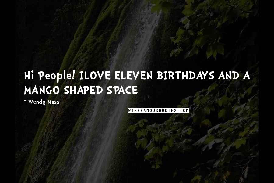 Wendy Mass Quotes: Hi People! ILOVE ELEVEN BIRTHDAYS AND A MANGO SHAPED SPACE