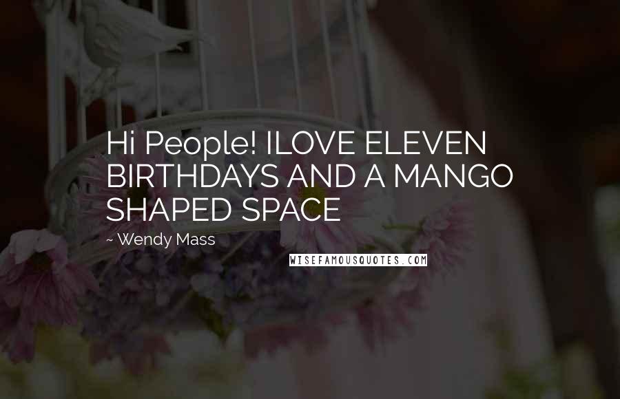 Wendy Mass Quotes: Hi People! ILOVE ELEVEN BIRTHDAYS AND A MANGO SHAPED SPACE