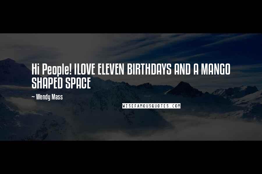 Wendy Mass Quotes: Hi People! ILOVE ELEVEN BIRTHDAYS AND A MANGO SHAPED SPACE