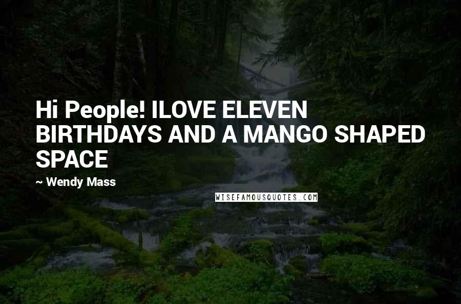 Wendy Mass Quotes: Hi People! ILOVE ELEVEN BIRTHDAYS AND A MANGO SHAPED SPACE