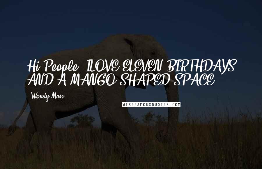 Wendy Mass Quotes: Hi People! ILOVE ELEVEN BIRTHDAYS AND A MANGO SHAPED SPACE