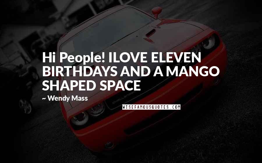 Wendy Mass Quotes: Hi People! ILOVE ELEVEN BIRTHDAYS AND A MANGO SHAPED SPACE