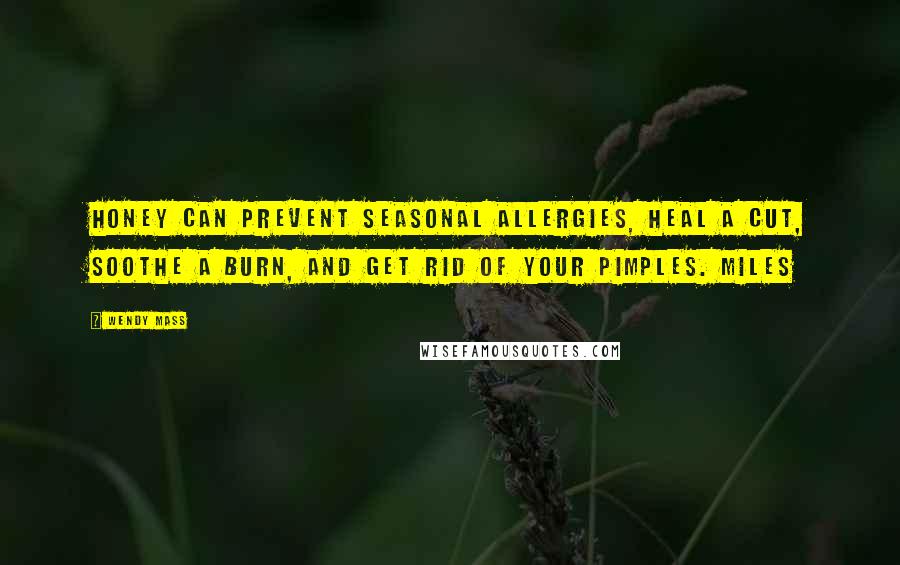 Wendy Mass Quotes: Honey can prevent seasonal allergies, heal a cut, soothe a burn, and get rid of your pimples. Miles