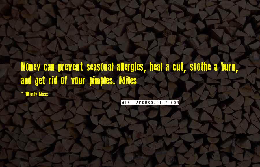 Wendy Mass Quotes: Honey can prevent seasonal allergies, heal a cut, soothe a burn, and get rid of your pimples. Miles