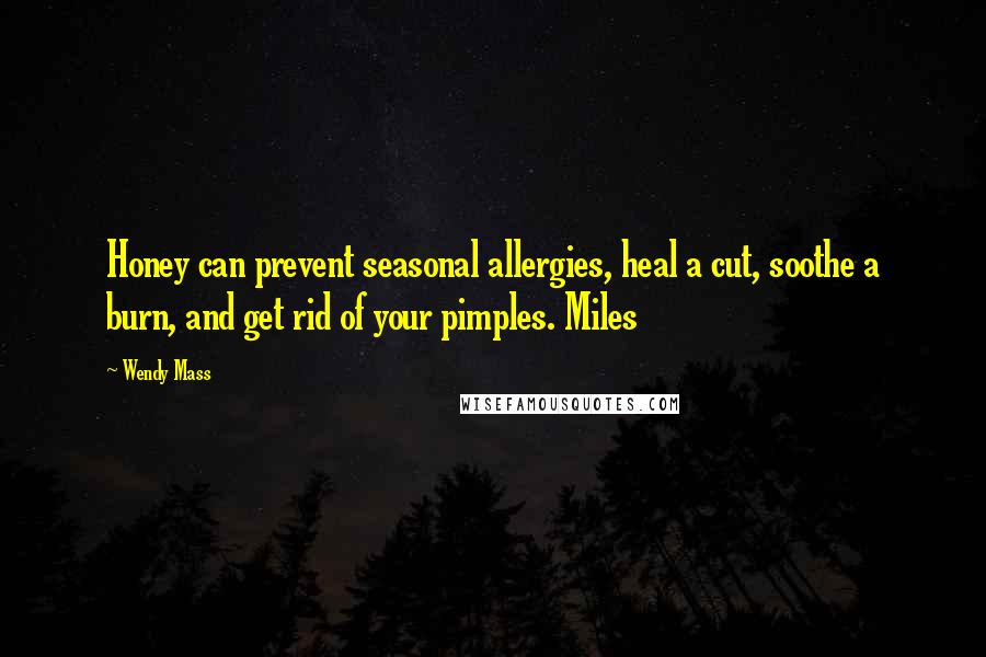 Wendy Mass Quotes: Honey can prevent seasonal allergies, heal a cut, soothe a burn, and get rid of your pimples. Miles