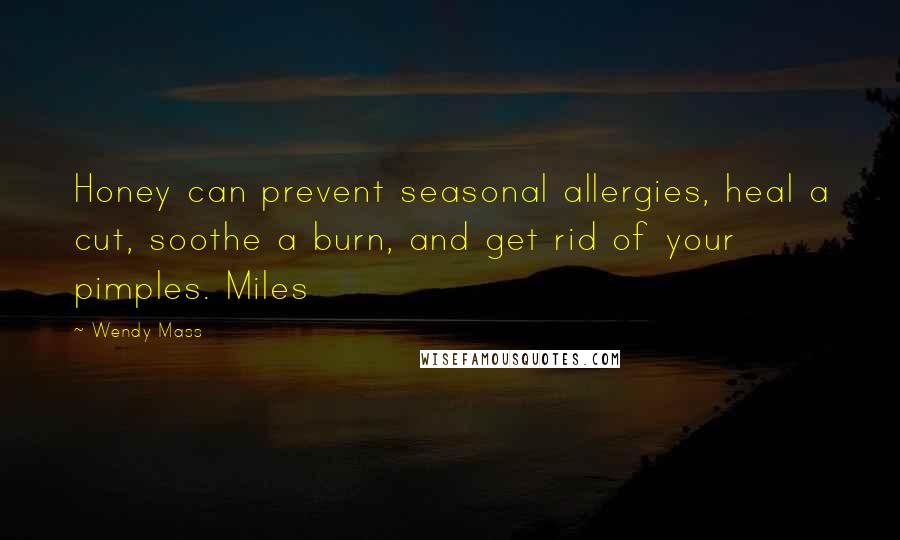 Wendy Mass Quotes: Honey can prevent seasonal allergies, heal a cut, soothe a burn, and get rid of your pimples. Miles