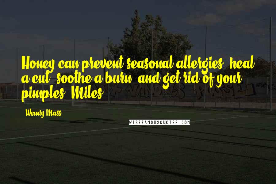 Wendy Mass Quotes: Honey can prevent seasonal allergies, heal a cut, soothe a burn, and get rid of your pimples. Miles