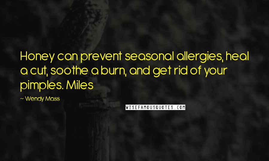 Wendy Mass Quotes: Honey can prevent seasonal allergies, heal a cut, soothe a burn, and get rid of your pimples. Miles