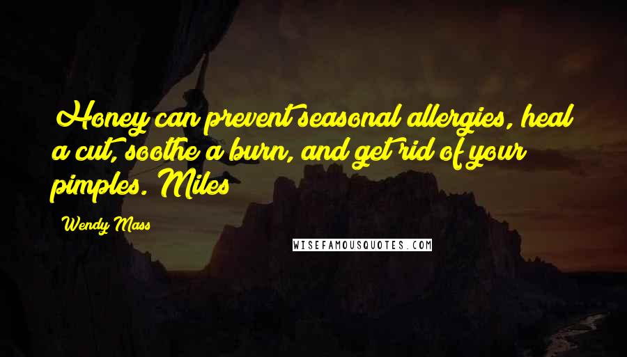 Wendy Mass Quotes: Honey can prevent seasonal allergies, heal a cut, soothe a burn, and get rid of your pimples. Miles