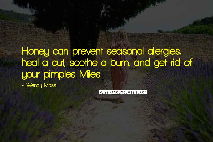 Wendy Mass Quotes: Honey can prevent seasonal allergies, heal a cut, soothe a burn, and get rid of your pimples. Miles