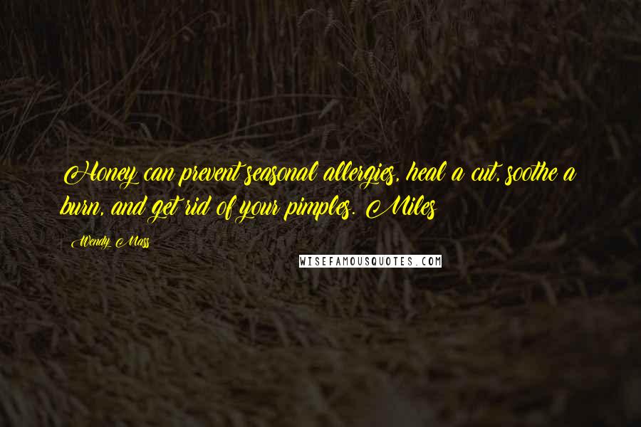 Wendy Mass Quotes: Honey can prevent seasonal allergies, heal a cut, soothe a burn, and get rid of your pimples. Miles