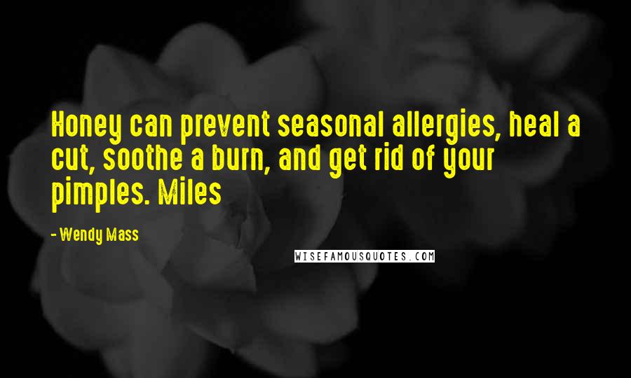 Wendy Mass Quotes: Honey can prevent seasonal allergies, heal a cut, soothe a burn, and get rid of your pimples. Miles