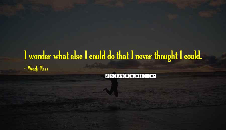 Wendy Mass Quotes: I wonder what else I could do that I never thought I could.