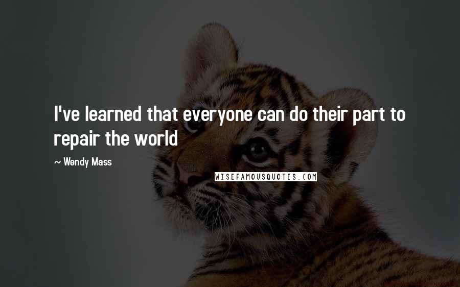Wendy Mass Quotes: I've learned that everyone can do their part to repair the world