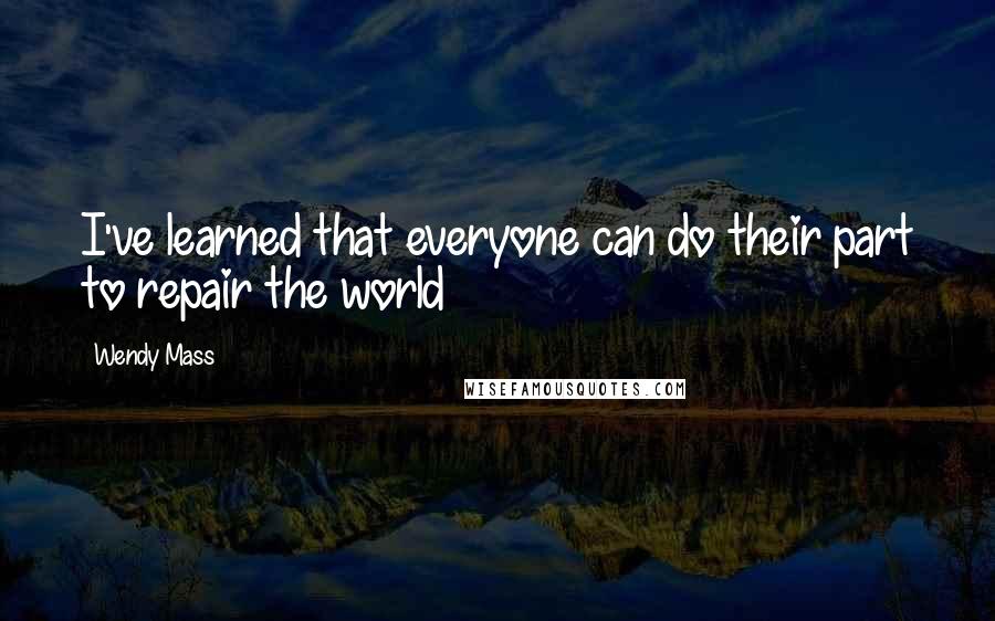 Wendy Mass Quotes: I've learned that everyone can do their part to repair the world