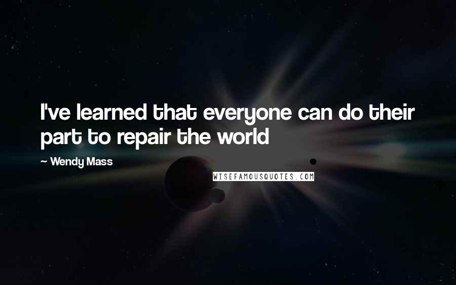Wendy Mass Quotes: I've learned that everyone can do their part to repair the world