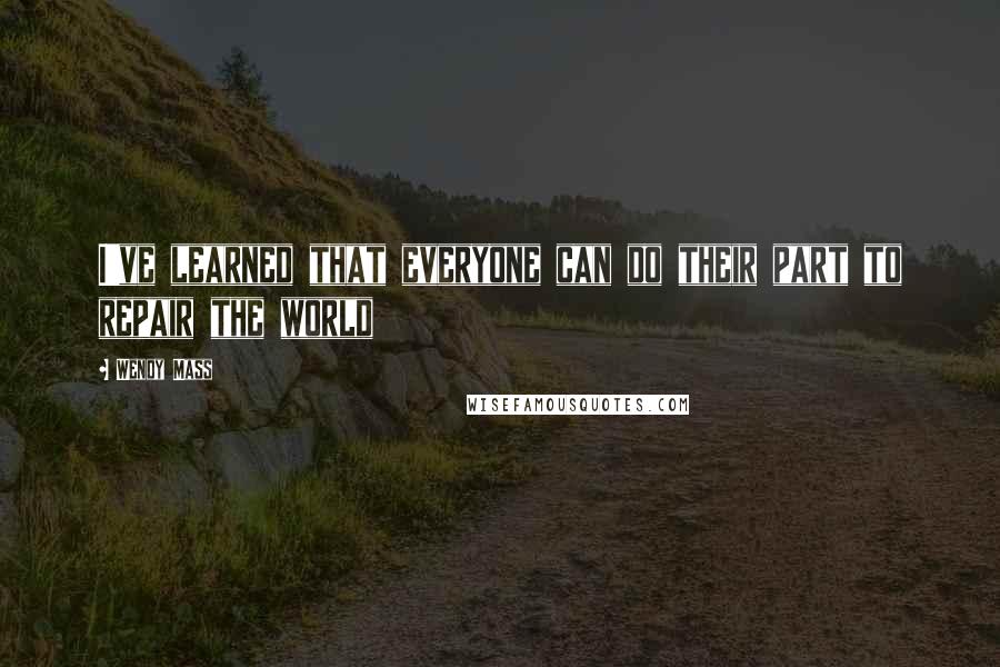 Wendy Mass Quotes: I've learned that everyone can do their part to repair the world