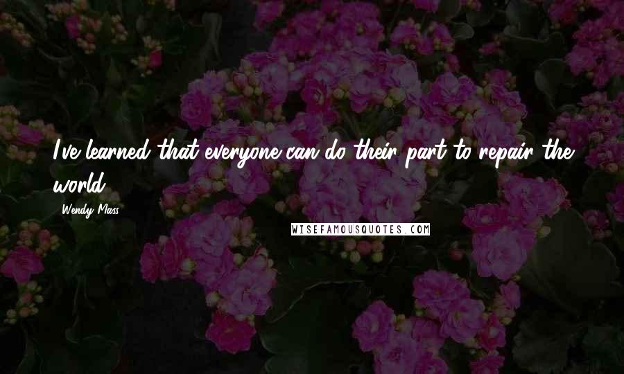 Wendy Mass Quotes: I've learned that everyone can do their part to repair the world