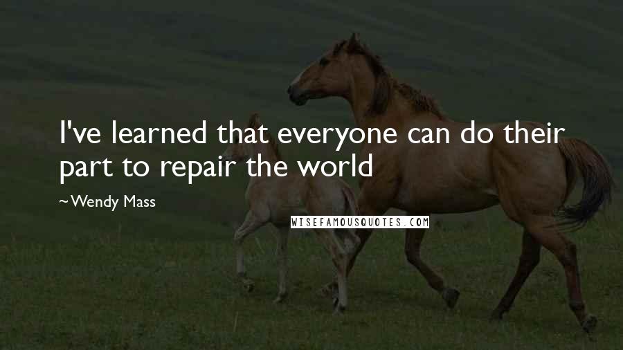 Wendy Mass Quotes: I've learned that everyone can do their part to repair the world