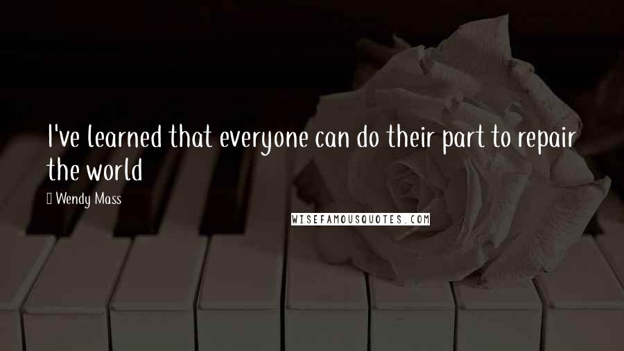 Wendy Mass Quotes: I've learned that everyone can do their part to repair the world