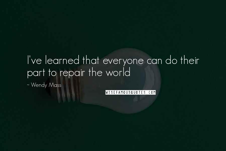 Wendy Mass Quotes: I've learned that everyone can do their part to repair the world