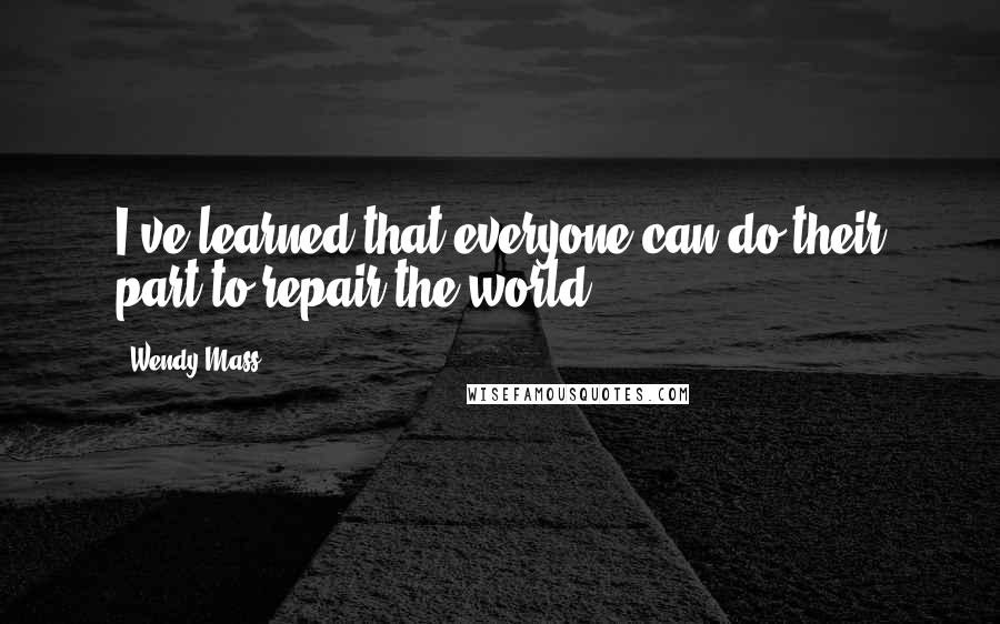 Wendy Mass Quotes: I've learned that everyone can do their part to repair the world