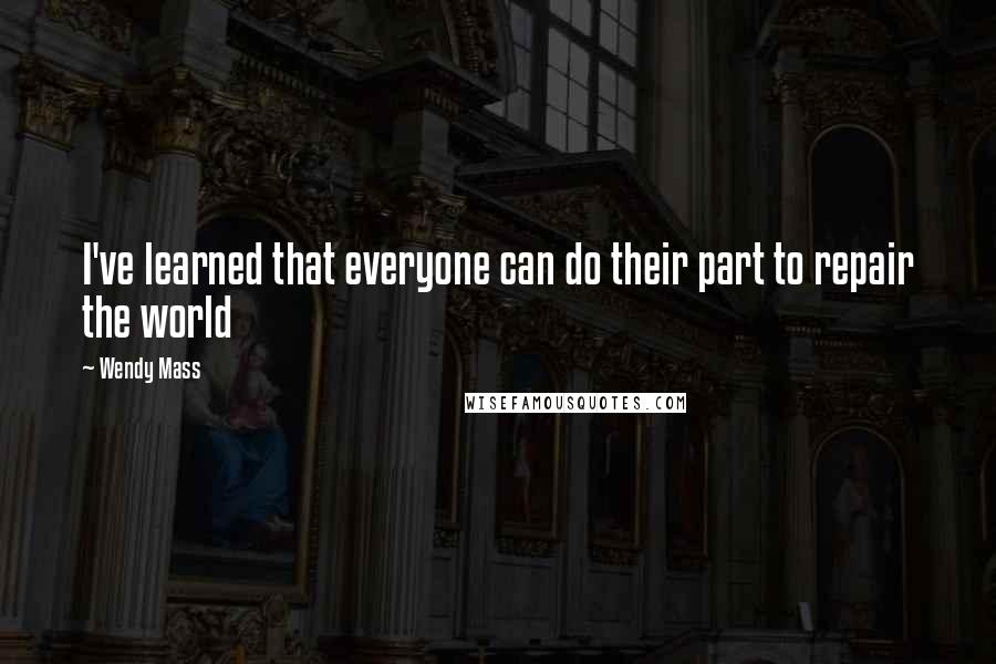 Wendy Mass Quotes: I've learned that everyone can do their part to repair the world
