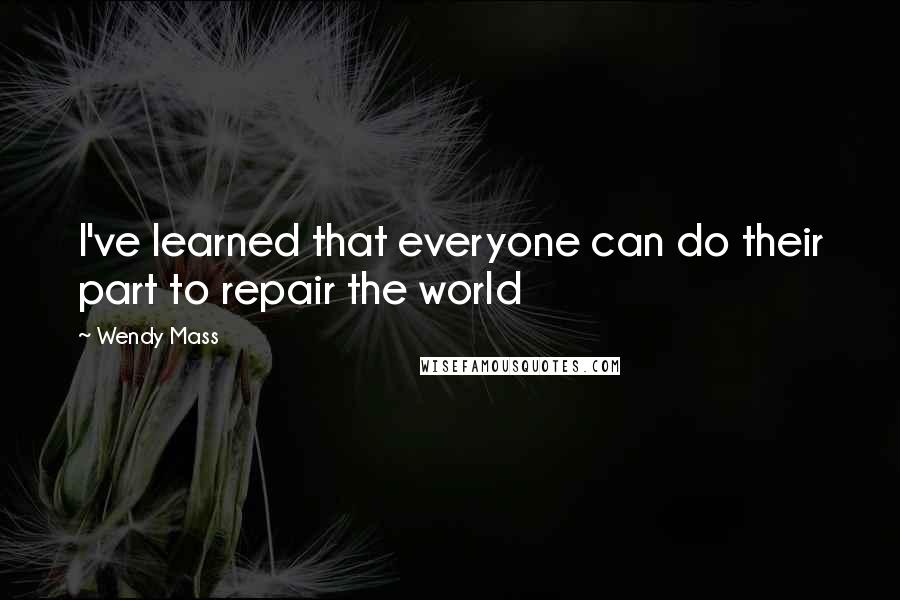 Wendy Mass Quotes: I've learned that everyone can do their part to repair the world