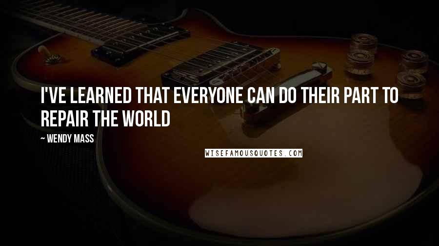 Wendy Mass Quotes: I've learned that everyone can do their part to repair the world