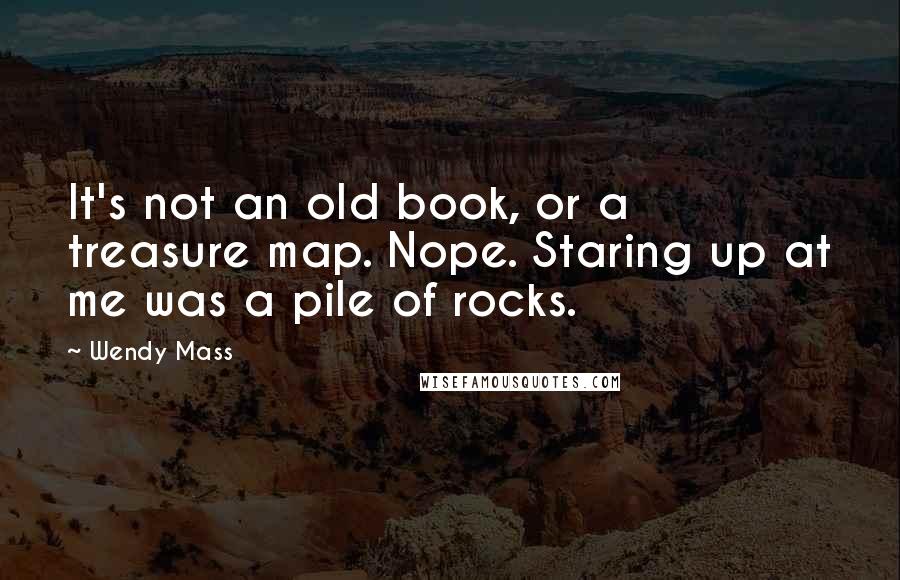 Wendy Mass Quotes: It's not an old book, or a treasure map. Nope. Staring up at me was a pile of rocks.