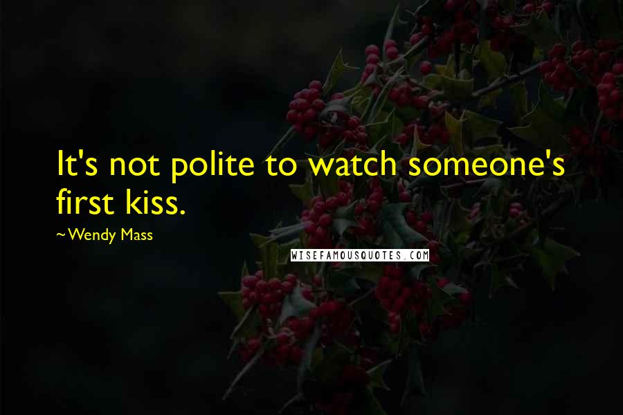 Wendy Mass Quotes: It's not polite to watch someone's first kiss.