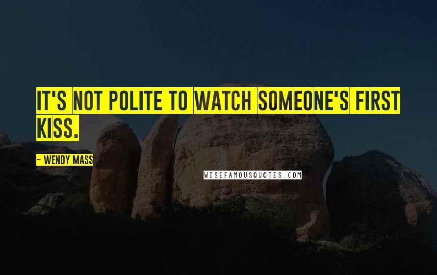 Wendy Mass Quotes: It's not polite to watch someone's first kiss.