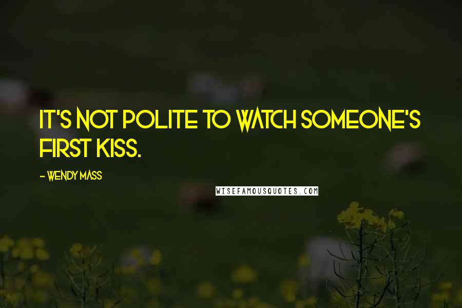 Wendy Mass Quotes: It's not polite to watch someone's first kiss.